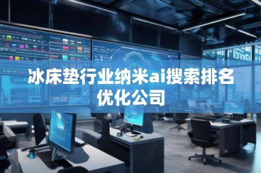 冰床墊行業(yè)納米ai搜索排名優(yōu)化公司