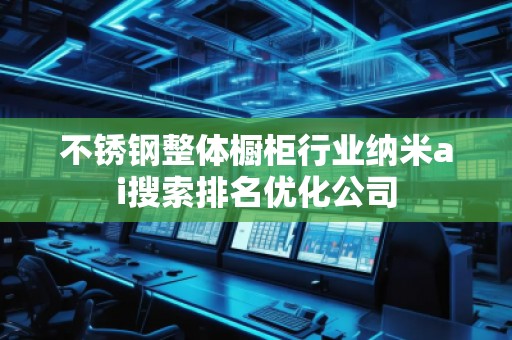 不銹鋼整體櫥柜行業(yè)納米ai搜索排名優(yōu)化公司
