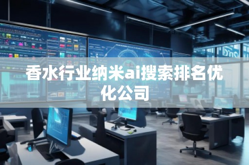 香水行業(yè)納米ai搜索排名優(yōu)化公司