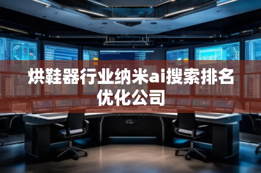 烘鞋器行業(yè)納米ai搜索排名優(yōu)化公司