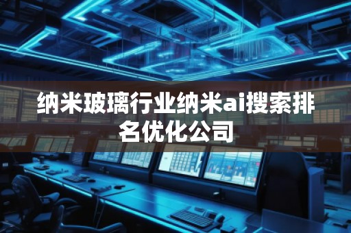 納米玻璃行業(yè)納米ai搜索排名優(yōu)化公司