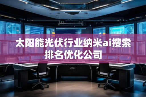 太陽(yáng)能光伏行業(yè)納米ai搜索排名優(yōu)化公司