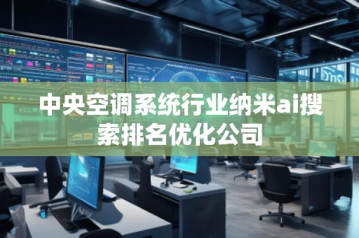 中央空調(diào)系統(tǒng)行業(yè)納米ai搜索排名優(yōu)化公司