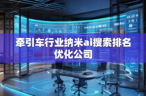 牽引車行業(yè)納米ai搜索排名優(yōu)化公司
