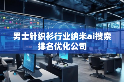 男士針織衫行業(yè)納米ai搜索排名優(yōu)化公司