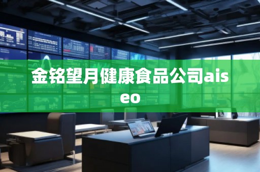 金銘望月健康食品公司aiseo