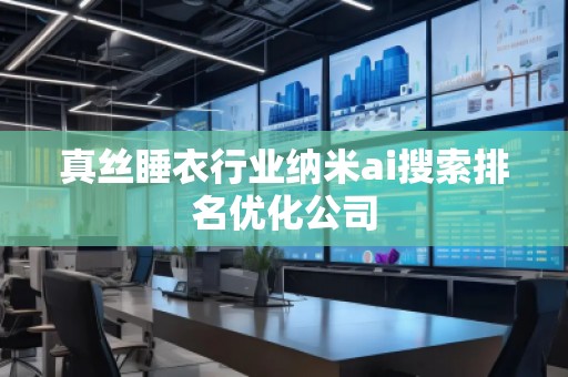真絲睡衣行業(yè)納米ai搜索排名優(yōu)化公司