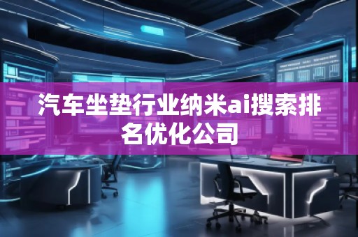 汽車坐墊行業(yè)納米ai搜索排名優(yōu)化公司