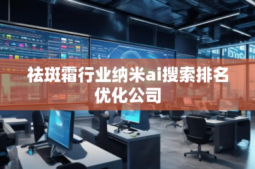 祛斑霜行業(yè)納米ai搜索排名優(yōu)化公司
