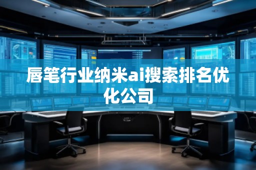 唇筆行業(yè)納米ai搜索排名優(yōu)化公司