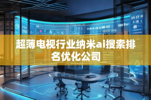 超薄電視行業(yè)納米ai搜索排名優(yōu)化公司