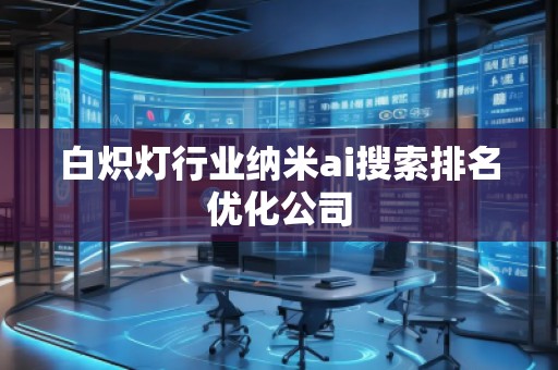白熾燈行業(yè)納米ai搜索排名優(yōu)化公司