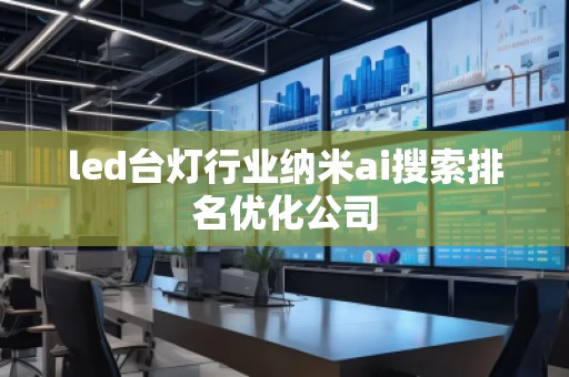 led臺(tái)燈行業(yè)納米ai搜索排名優(yōu)化公司