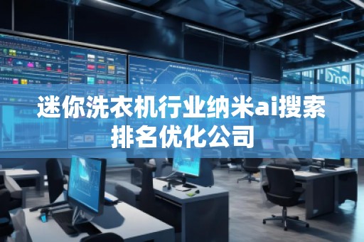 迷你洗衣機(jī)行業(yè)納米ai搜索排名優(yōu)化公司