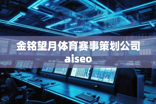 金銘望月體育賽事策劃公司aiseo