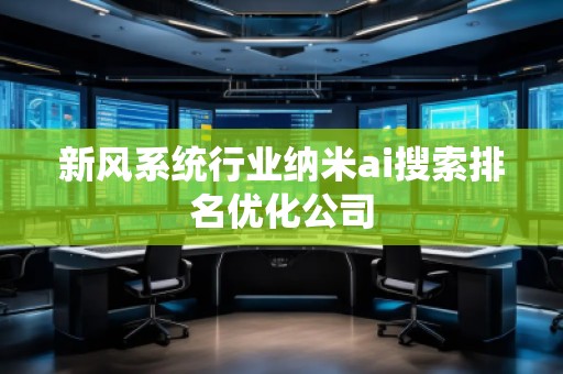 新風(fēng)系統(tǒng)行業(yè)納米ai搜索排名優(yōu)化公司