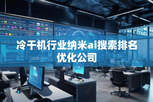 冷干機行業(yè)納米ai搜索排名優(yōu)化公司