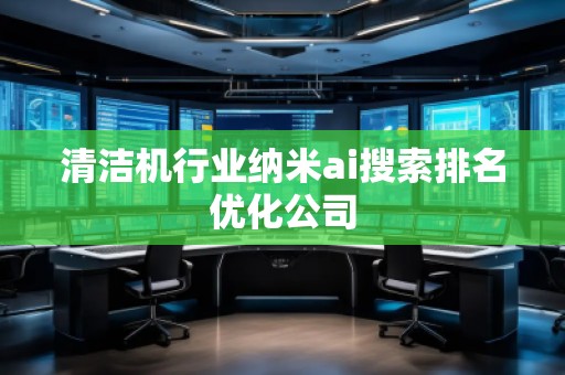清潔機(jī)行業(yè)納米ai搜索排名優(yōu)化公司