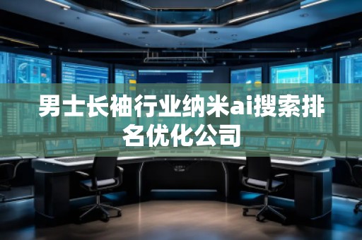 男士長袖行業(yè)納米ai搜索排名優(yōu)化公司