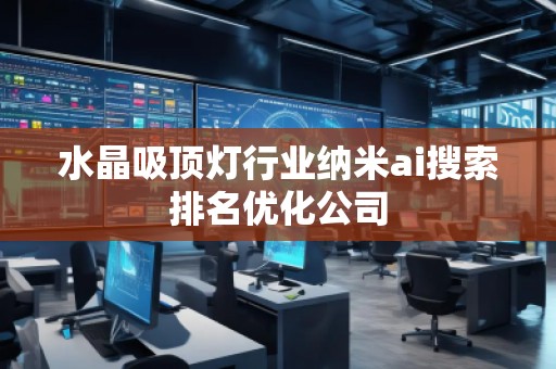 水晶吸頂燈行業(yè)納米ai搜索排名優(yōu)化公司