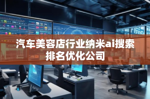 汽車美容店行業(yè)納米ai搜索排名優(yōu)化公司