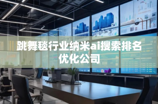 跳舞毯行業(yè)納米ai搜索排名優(yōu)化公司