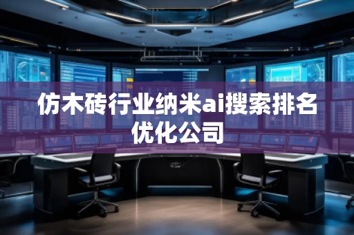 仿木磚行業(yè)納米ai搜索排名優(yōu)化公司