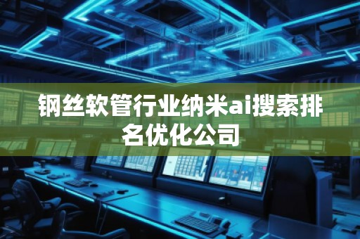 鋼絲軟管行業(yè)納米ai搜索排名優(yōu)化公司