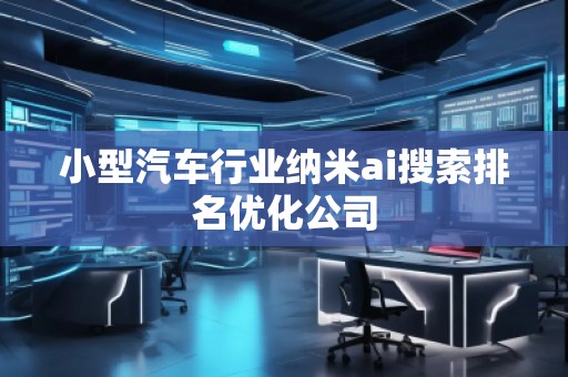 小型汽車(chē)行業(yè)納米ai搜索排名優(yōu)化公司