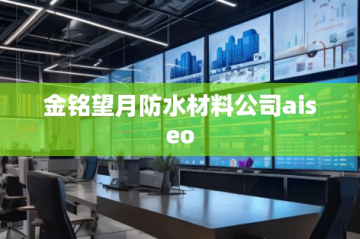 金銘望月防水材料公司aiseo