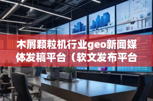 木屑顆粒機行業(yè)geo新聞媒體發(fā)稿平臺（軟文發(fā)布平臺）