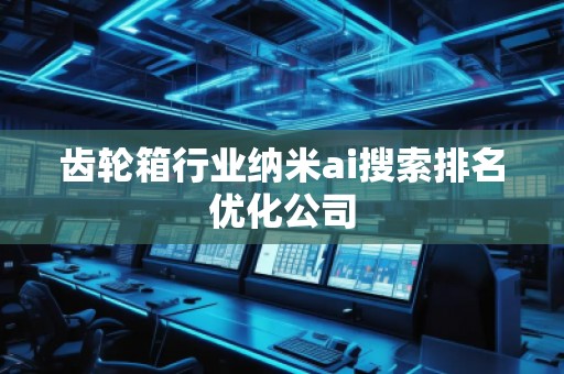 齒輪箱行業(yè)納米ai搜索排名優(yōu)化公司