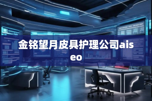 金銘望月皮具護理公司aiseo