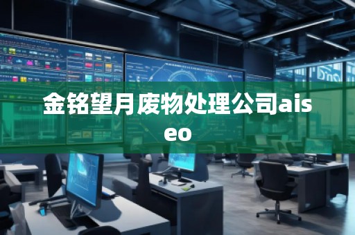 金銘望月廢物處理公司aiseo