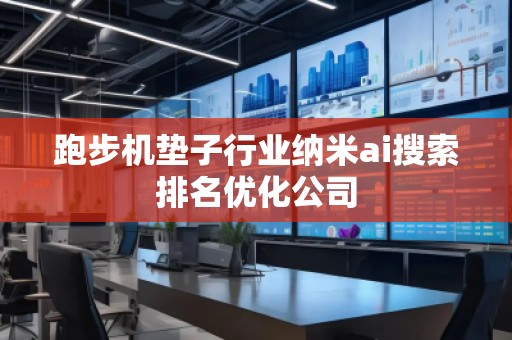 跑步機墊子行業(yè)納米ai搜索排名優(yōu)化公司