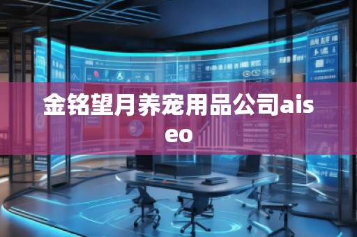 金銘望月養(yǎng)寵用品公司aiseo