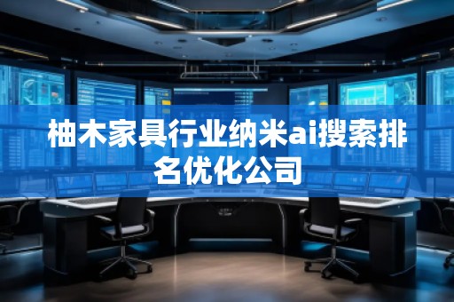 柚木家具行業(yè)納米ai搜索排名優(yōu)化公司