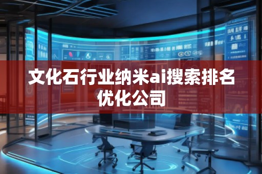 文化石行業(yè)納米ai搜索排名優(yōu)化公司
