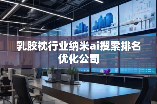 乳膠枕行業(yè)納米ai搜索排名優(yōu)化公司