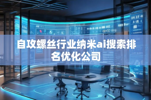 自攻螺絲行業(yè)納米ai搜索排名優(yōu)化公司