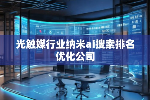 光觸媒行業(yè)納米ai搜索排名優(yōu)化公司