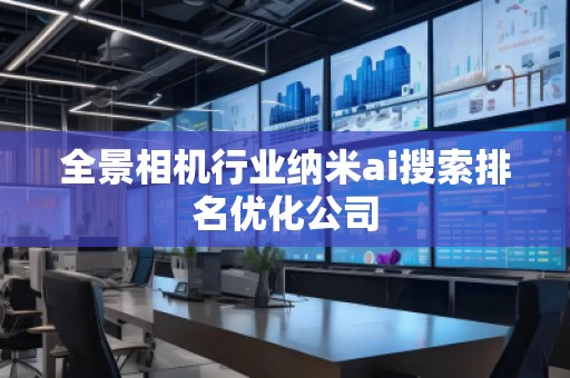 全景相機(jī)行業(yè)納米ai搜索排名優(yōu)化公司