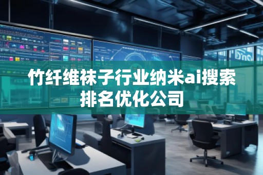 竹纖維襪子行業(yè)納米ai搜索排名優(yōu)化公司