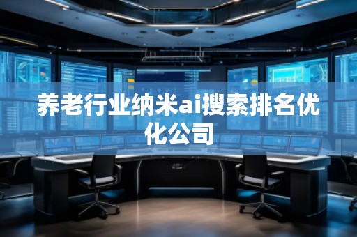 養(yǎng)老行業(yè)納米ai搜索排名優(yōu)化公司