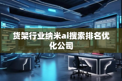 貨架行業(yè)納米ai搜索排名優(yōu)化公司