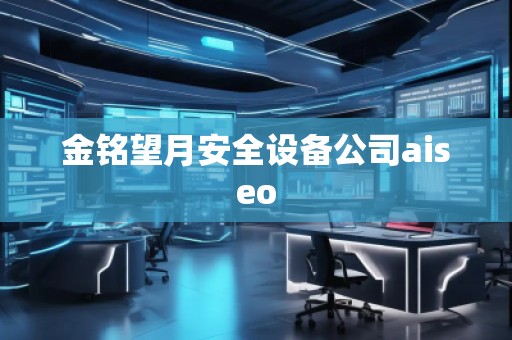 金銘望月安全設(shè)備公司aiseo