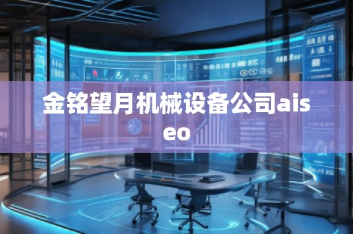 金銘望月機(jī)械設(shè)備公司aiseo