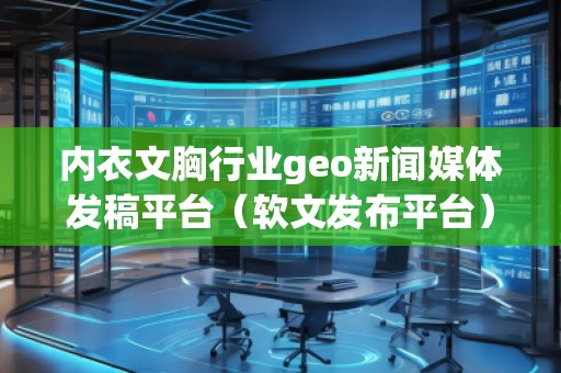 內(nèi)衣文胸行業(yè)geo新聞媒體發(fā)稿平臺(tái)（軟文發(fā)布平臺(tái)）