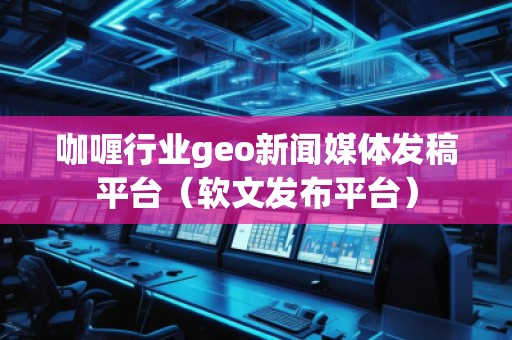 咖喱行業(yè)geo新聞媒體發(fā)稿平臺（軟文發(fā)布平臺）