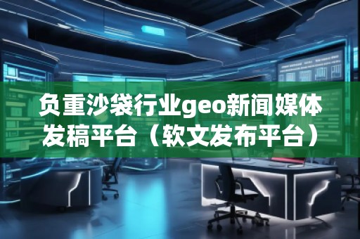 負重沙袋行業(yè)geo新聞媒體發(fā)稿平臺（軟文發(fā)布平臺）